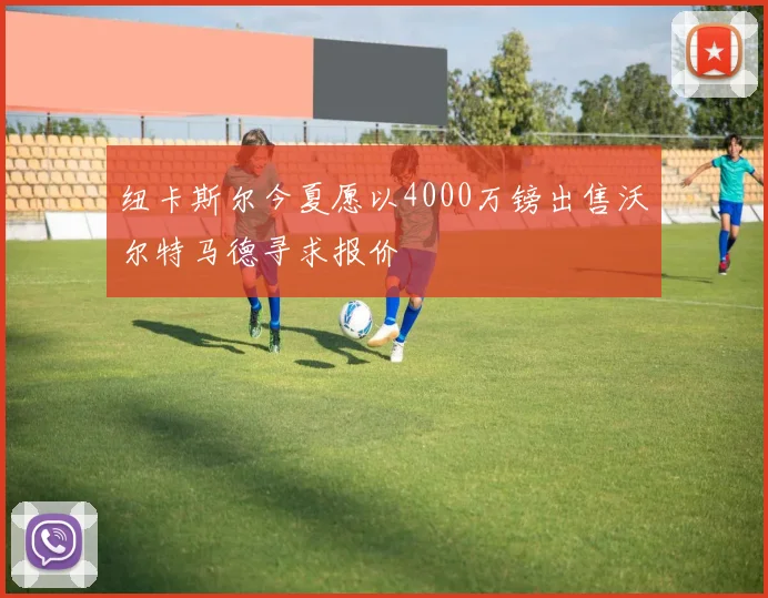 纽卡斯尔今夏愿以4000万镑出售沃尔特马德寻求报价