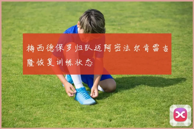 梅西德保罗归队迈阿密法尔肯雷吉隆恢复训练状态