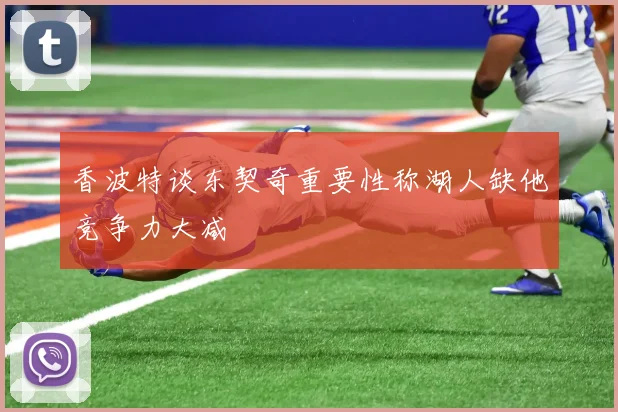 香波特谈东契奇重要性称湖人缺他竞争力大减