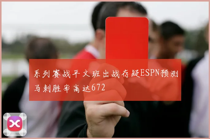 系列赛战平文班出战存疑ESPN预测马刺胜率高达672