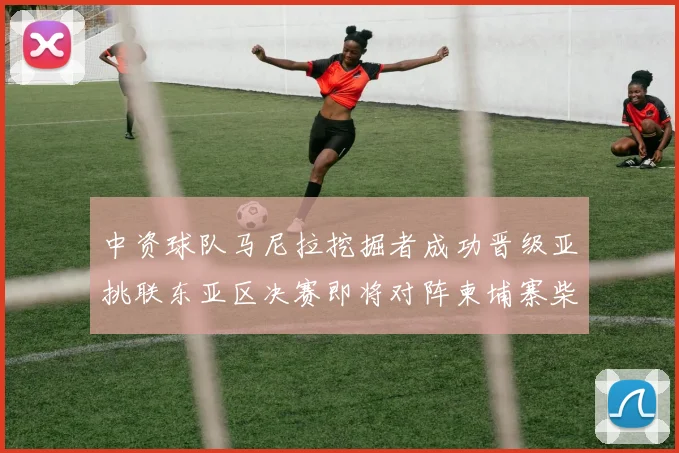 中资球队马尼拉挖掘者成功晋级亚挑联东亚区决赛即将对阵柬埔寨柴桢