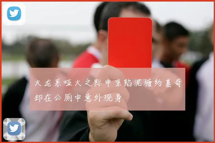 火龙系哑火之际申京陷泥塘约基奇却在公厕中意外现身