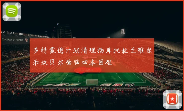 多特蒙德计划清理扬库托杜兰维尔和坎贝尔面临回本困难