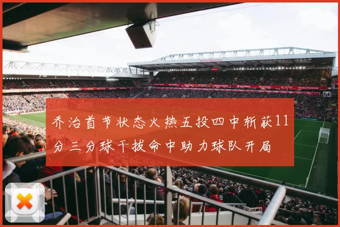 乔治首节状态火热五投四中斩获11分三分球干拔命中助力球队开局